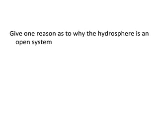 Give one reason as to why the hydrosphere is an
open system

 