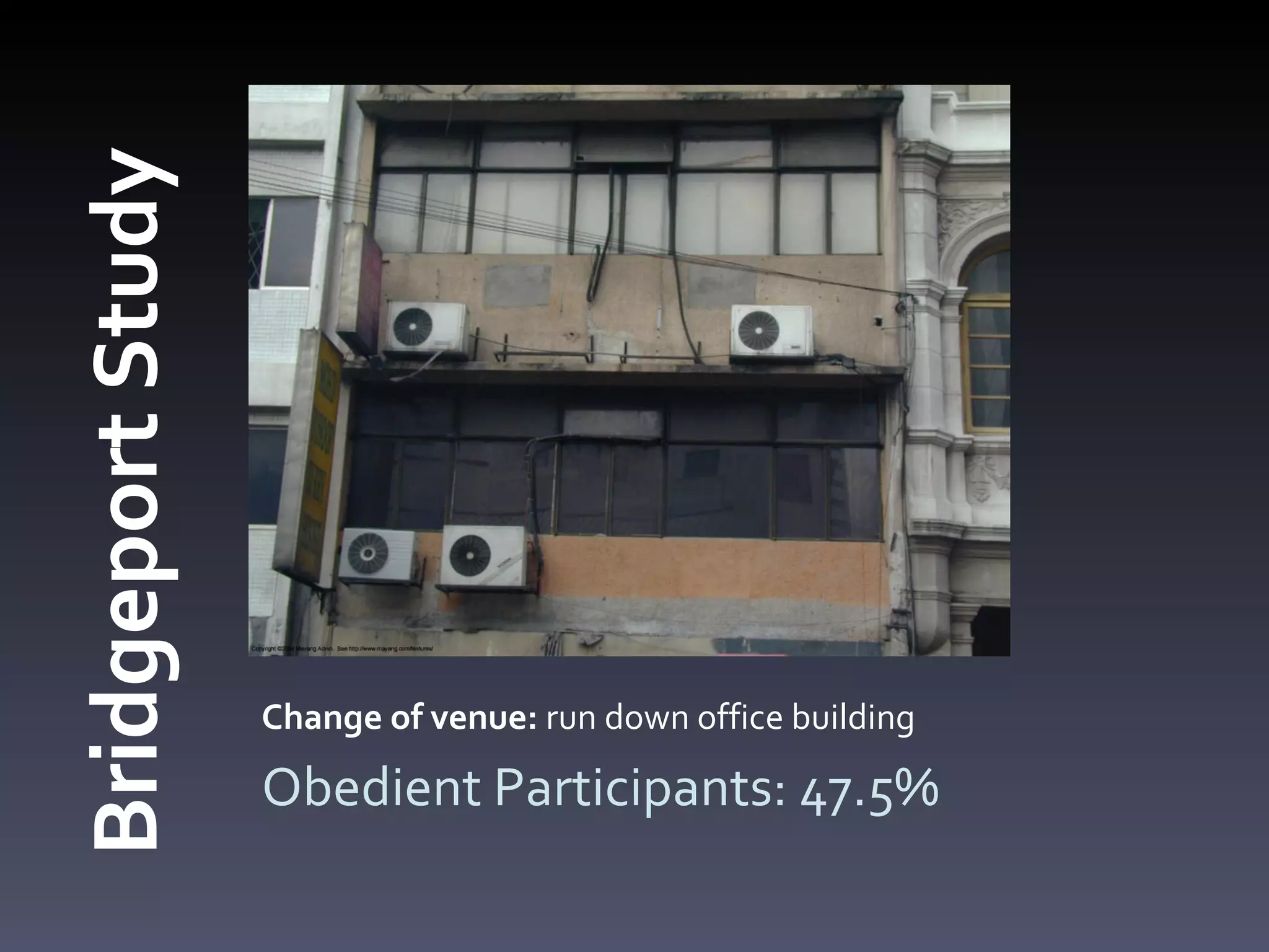 Change of venue:  run down office building Obedient Participants: 47.5% Bridgeport Study 
