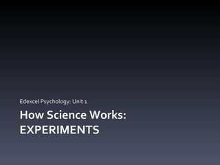 How Science Works: EXPERIMENTS Edexcel Psychology: Unit 1 