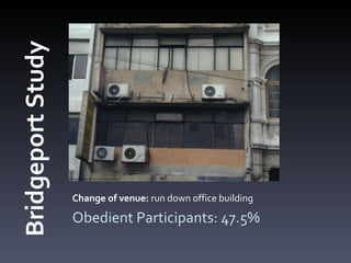Change of venue:  run down office building Obedient Participants: 47.5% Bridgeport Study 