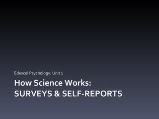 How Science Works:  SURVEYS & SELF-REPORTS Edexcel Psychology: Unit 1 