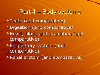 Part 4 – Body systems Teeth (and comparative) Digestion (and comparative) Heart, blood and circulation (and comparative) Respiratory system (and comparative) Renal system (and comparative)