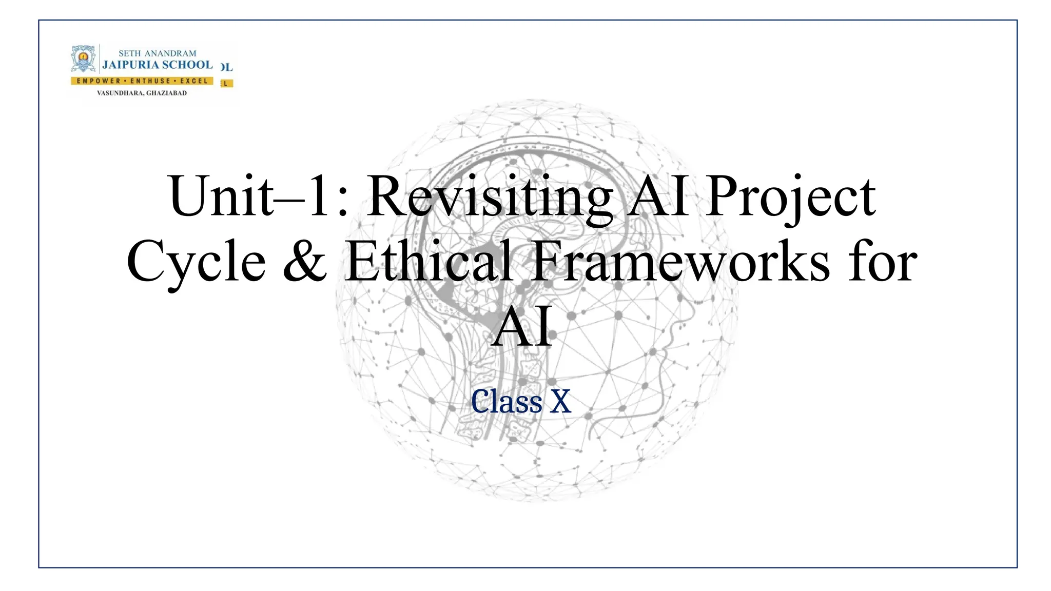 Unit–1: Revisiting AI Project
Cycle & Ethical Frameworks for
AI
Class X
 