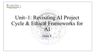 Unit–1: Revisiting AI Project
Cycle & Ethical Frameworks for
AI
Class X
 
