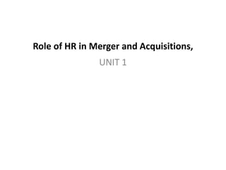 Role of HR in Merger and Acquisitions,
UNIT 1
 