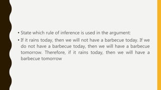 • State which rule of inference is used in the argument:
• If it rains today, then we will not have a barbecue today. If we
do not have a barbecue today, then we will have a barbecue
tomorrow. Therefore, if it rains today, then we will have a
barbecue tomorrow
 
