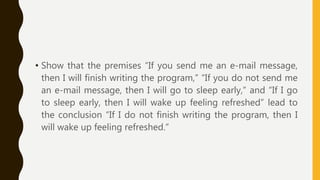 • Show that the premises “If you send me an e-mail message,
then I will finish writing the program,” “If you do not send me
an e-mail message, then I will go to sleep early,” and “If I go
to sleep early, then I will wake up feeling refreshed” lead to
the conclusion “If I do not finish writing the program, then I
will wake up feeling refreshed.”
 
