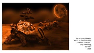 Aaron Joseph Lawler 
“March of the Mountain- 
Shelled Croatoans” 
Digital Painting 
10” x 8” 
2009 
