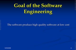 12/30/2008 6
Goal of the SoftwareGoal of the Software
EngineeringEngineering
The software produce high quality software at low costThe software produce high quality software at low cost
www.jntuworld.com
www.jntuworld.com
www.jwjobs.net
 