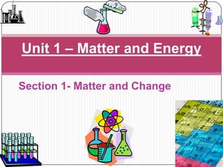 Section 1- Matter and Change
Unit 1 – Matter and Energy
 