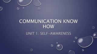 COMMUNICATION KNOW
HOW
UNIT 1: SELF-AWARENESS
 