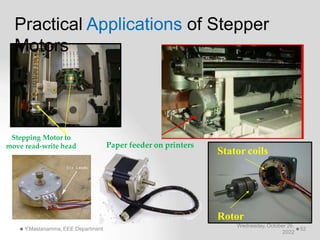 Paper feeder on printers
Stator coils
Rotor
Stepping Motor to
move read-write head
Practical Applications of Stepper
Motors
Wednesday, October 26,
2022
Y.Mastanamma, EEE Department 52
 