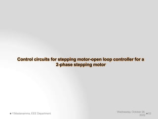 Control circuits for stepping motor-open loop controller for a
2-phase stepping motor
Wednesday, October 26,
2022
Y.Mastanamma, EEE Department 53
 