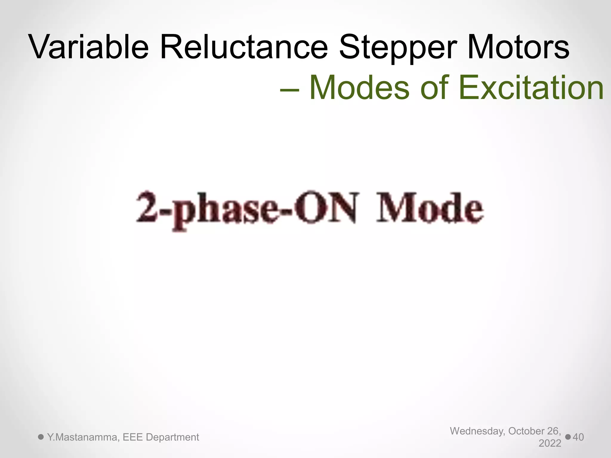 Wednesday, October 26,
2022
Y.Mastanamma, EEE Department 40
Variable Reluctance Stepper Motors
– Modes of Excitation
 