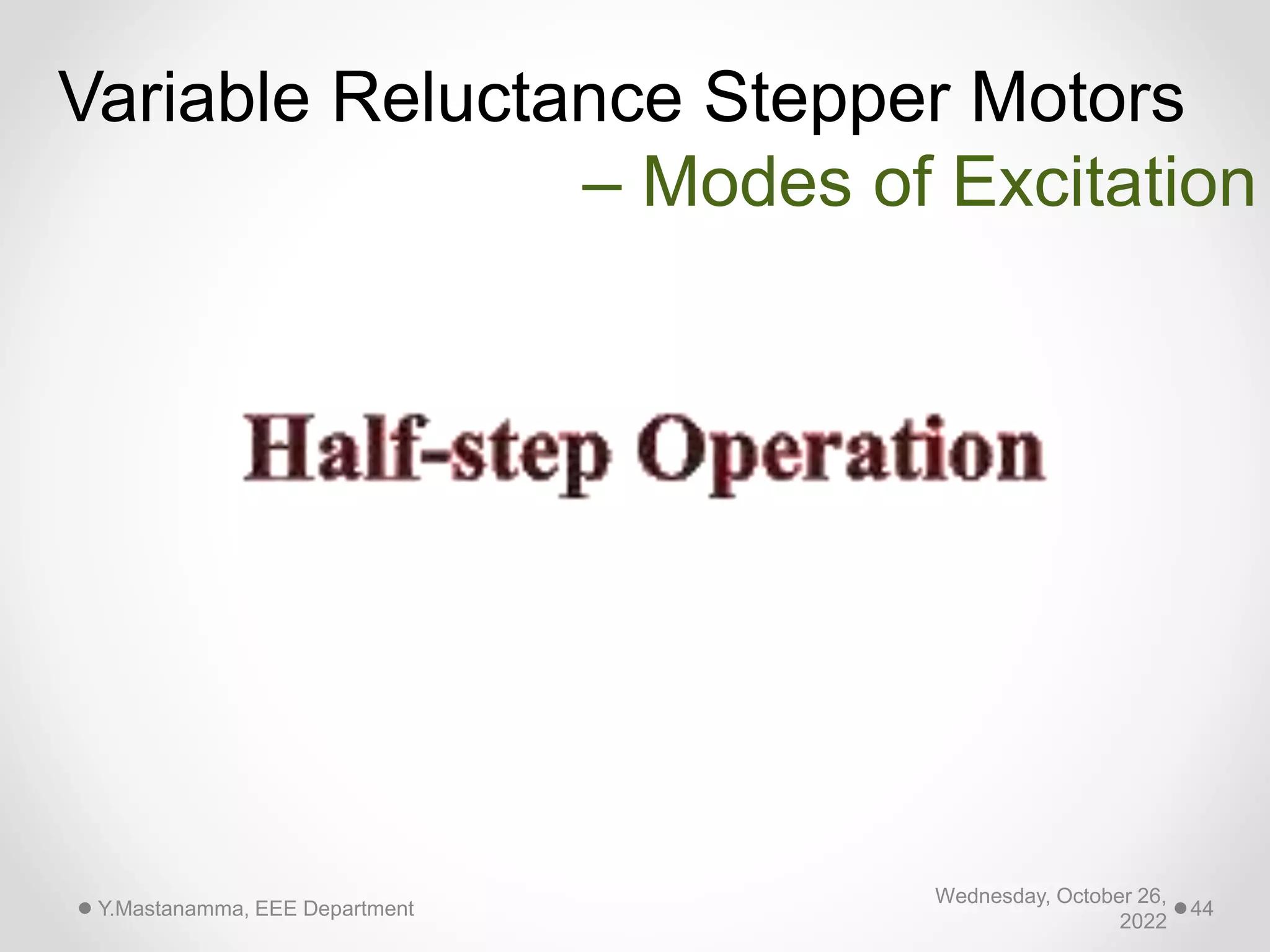 Wednesday, October 26,
2022
Y.Mastanamma, EEE Department 44
Variable Reluctance Stepper Motors
– Modes of Excitation
 