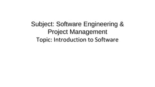 Subject: Software Engineering &
Project Management
Topic: Introduction to Software
 