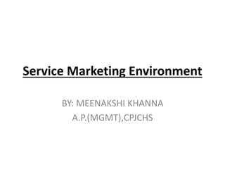 Service Marketing Environment
BY: MEENAKSHI KHANNA
A.P.(MGMT),CPJCHS
 