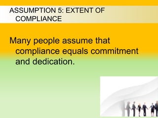 ASSUMPTION 5: EXTENT OF
COMPLIANCE
Many people assume that
compliance equals commitment
and dedication.
 