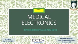 MEDICAL
ELECTRONICS
EC8073
Faculty Handled By:
Mrs.P.Sivalakshmi AP/ECE
Section: A & B
FIFTH SEMESTER-III YEAR- (2019-2023 BATCH)
SESSION:7
DATE: 03.09.2021