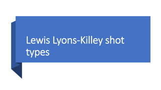 Lewis Lyons-Killey shot
types
 