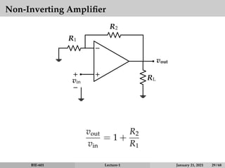 Non-Inverting Amplifier
−
+
vin
+
−
R1
R2
RL
vout
vout
vin
= 1 +
R2
R1
BIE-601 Lecture-1 January 21, 2021 29 / 68
 