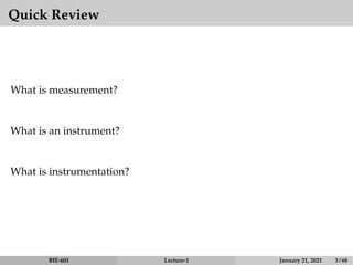 Quick Review
What is measurement?
What is an instrument?
What is instrumentation?
BIE-601 Lecture-1 January 21, 2021 3 / 68
 