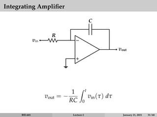 Integrating Amplifier
−
+
R
vout
vin
C
vout = −
1
RC
Z t
0
vin(τ) dτ
BIE-601 Lecture-1 January 21, 2021 31 / 68
 