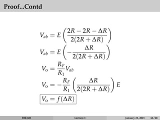 Proof...Contd
Vab = E

2R − 2R − ∆R
2(2R + ∆R)

Vab = E

−
∆R
2(2R + ∆R)

Vo =
RF
R1
Vab
Vo = −
RF
R1

∆R
2(2R + ∆R)

E
Vo = f (∆R)
BIE-601 Lecture-1 January 21, 2021 64 / 68
 
