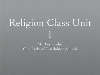 Religion Class Unit
1
Mr. Fernandez
Our Lady of Guadalupe School
 