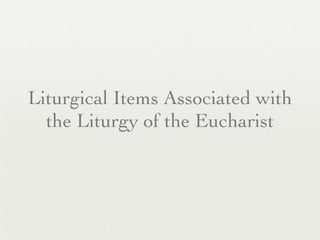 Liturgical Items Associated with
the Liturgy of the Eucharist
 
