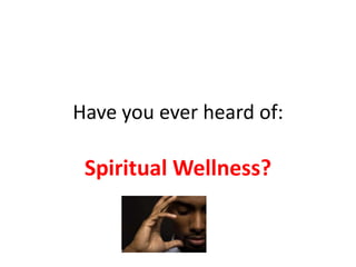 Have you ever heard of:

 Spiritual Wellness?
 