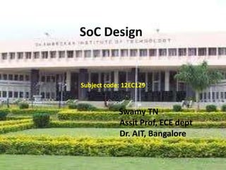 SoC Design
Subject code: 12EC129
By ,
` Swamy TN
Assit Prof, ECE dept
Dr. AIT, Bangalore
 