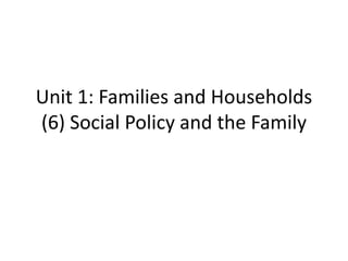 Unit 1: Families and Households
(6) Social Policy and the Family
 