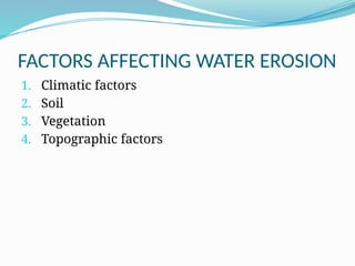 FACTORS AFFECTING WATER EROSION
1. Climatic factors
2. Soil
3. Vegetation
4. Topographic factors
 