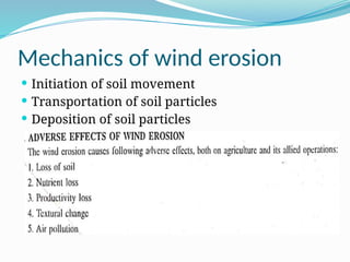 Mechanics of wind erosion
 Initiation of soil movement
 Transportation of soil particles
 Deposition of soil particles
 