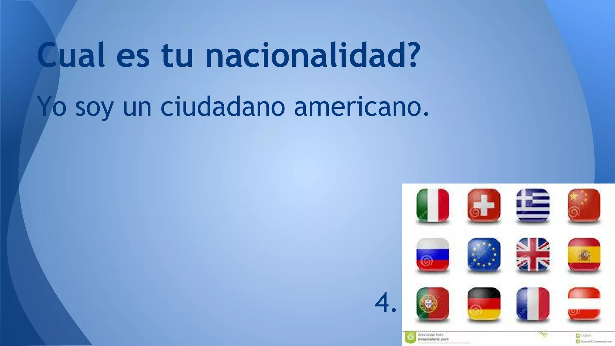 Cual es tu nacionalidad?
Yo soy un ciudadano americano.
4.