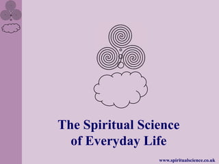 The Spiritual Science
  of Everyday Life
                 www.spiritualscience.co.uk
 
