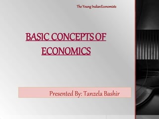 Presented By: Tanzela Bashir
BASIC CONCEPTSOF
ECONOMICS
The Young IndianEconomists
 