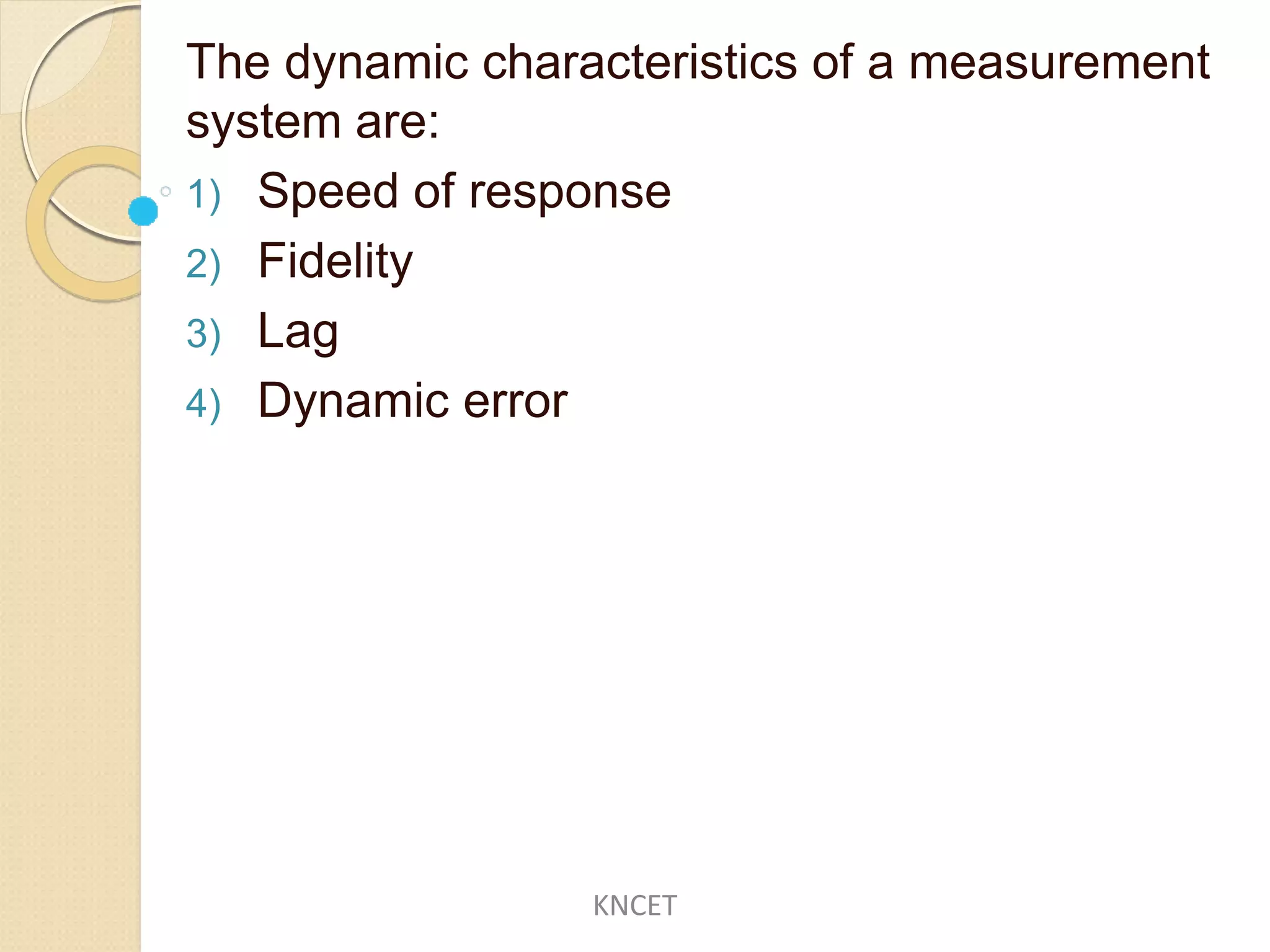 The dynamic characteristics of a measurement
system are:
1) Speed of response
2) Fidelity
3) Lag
4) Dynamic error
KNCET
 