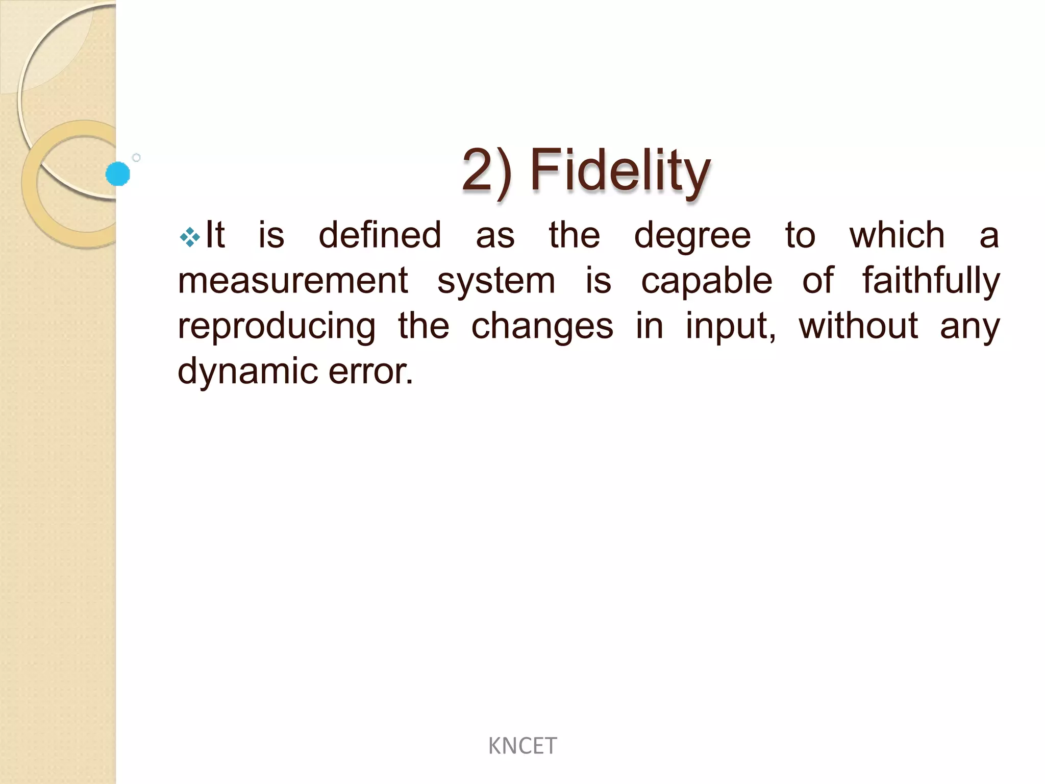 2) Fidelity
It is defined as the degree to which a
measurement system is capable of faithfully
reproducing the changes in input, without any
dynamic error.
KNCET
 