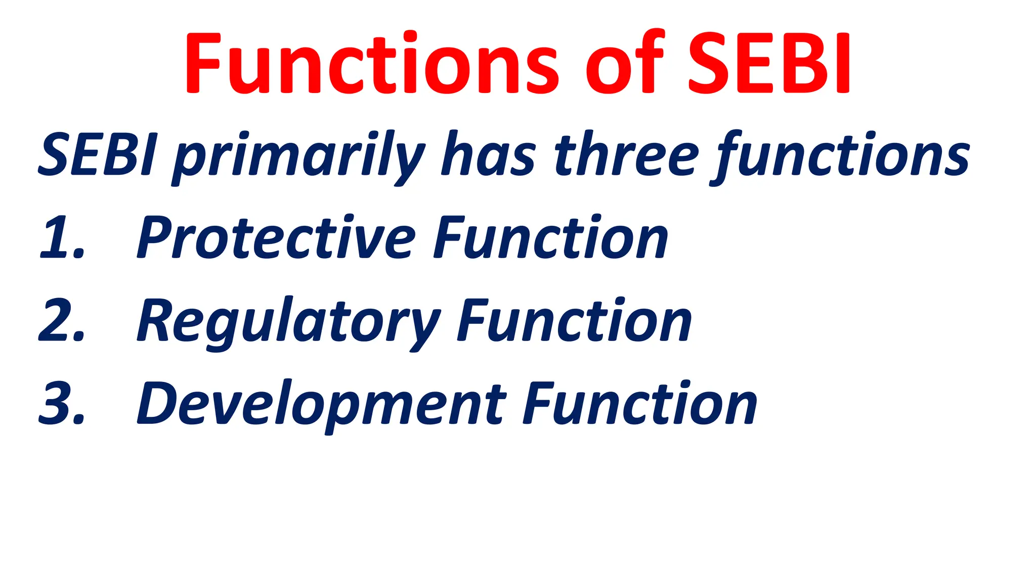 Functions of SEBI
SEBI primarily has three functions
1. Protective Function
2. Regulatory Function
3. Development Function
 