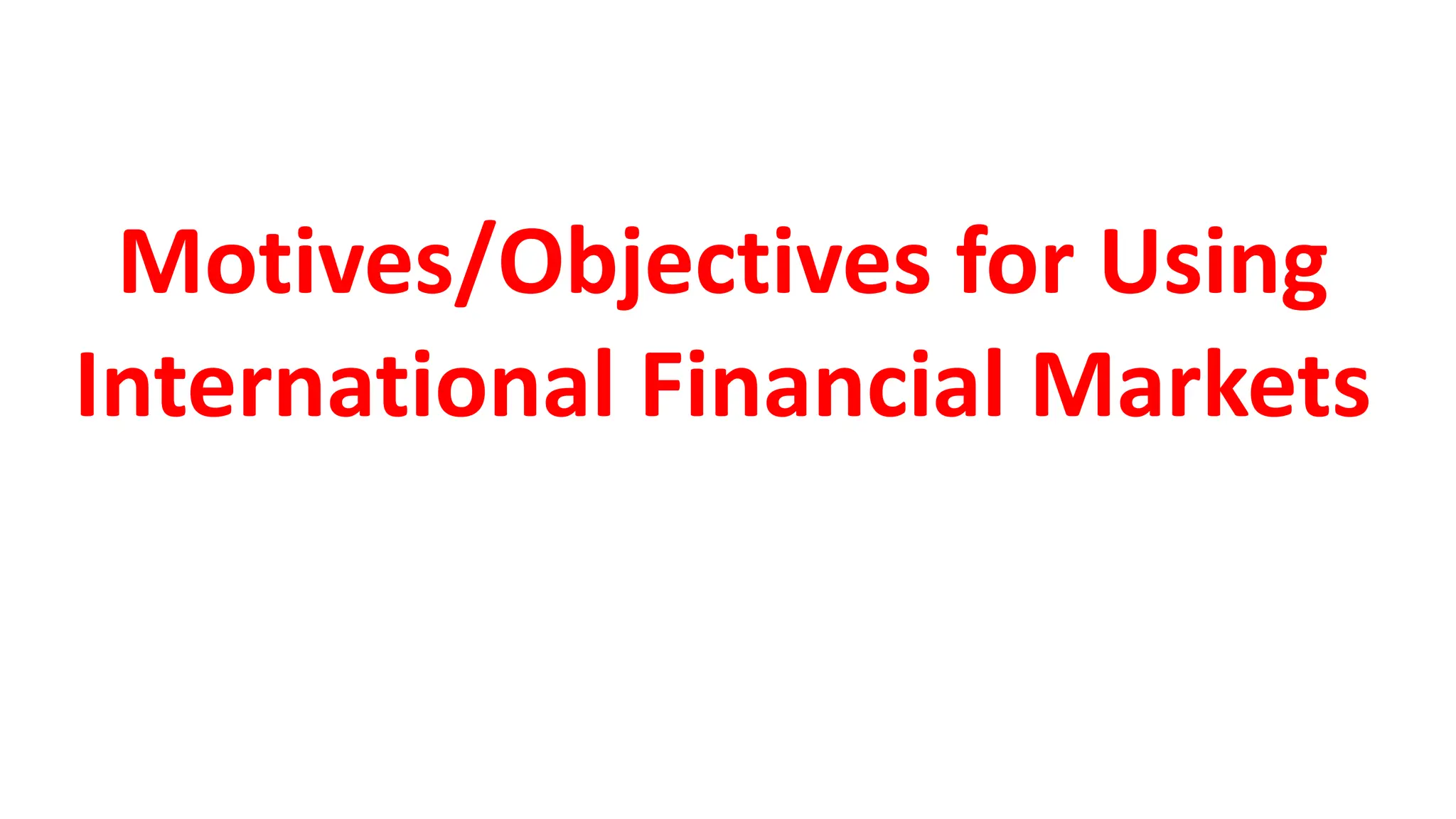 Motives/Objectives for Using
International Financial Markets
 