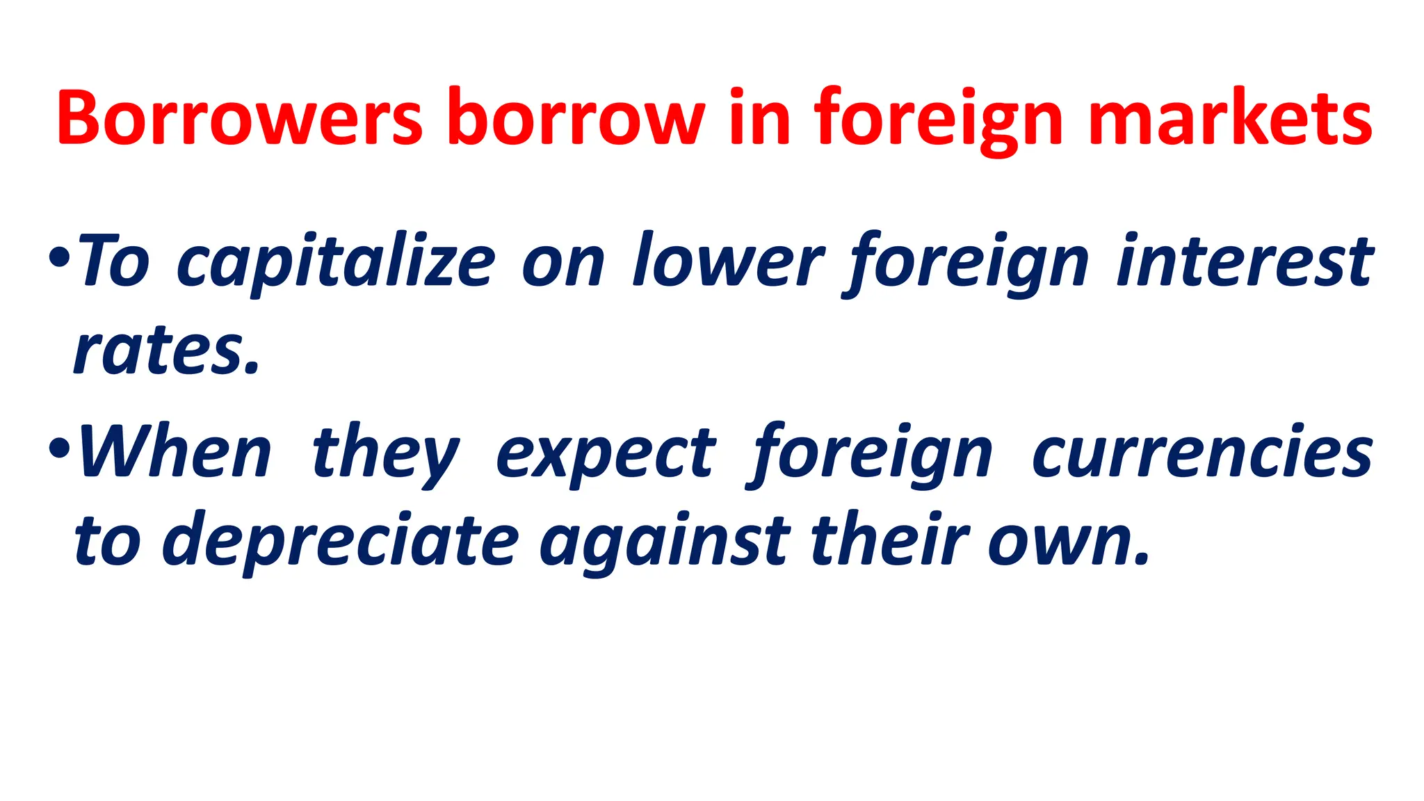 Borrowers borrow in foreign markets
•To capitalize on lower foreign interest
rates.
•When they expect foreign currencies
to depreciate against their own.
 