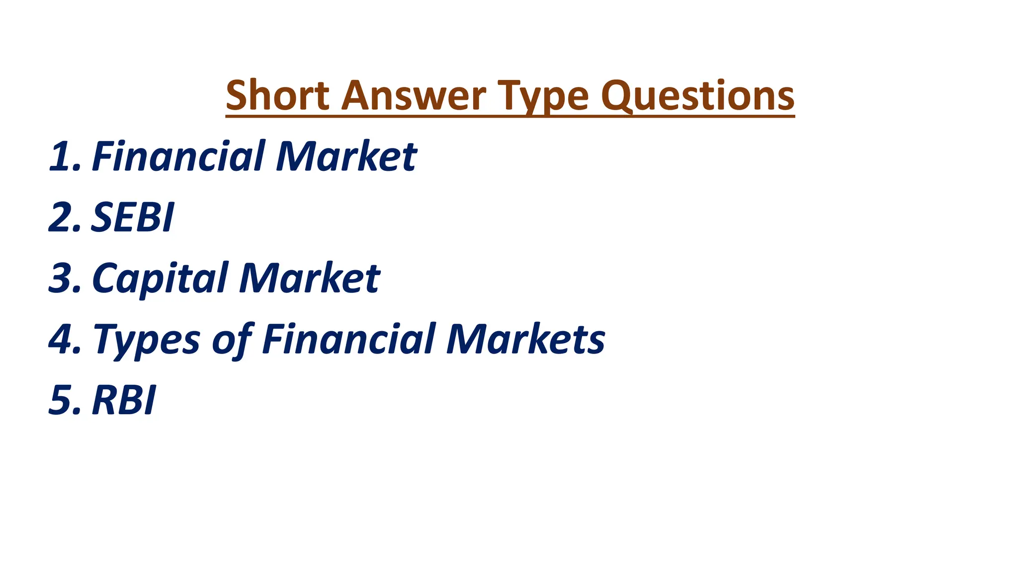 Short Answer Type Questions
1.Financial Market
2.SEBI
3.Capital Market
4.Types of Financial Markets
5.RBI
 