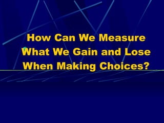 How Can We Measure What We Gain and Lose When Making Choices? 