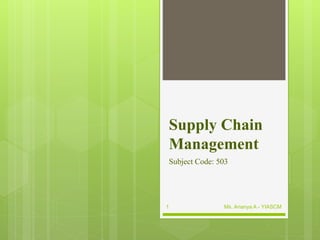 Supply Chain
Management
Subject Code: 503
Ms. Ananya A - YIASCM
1
 