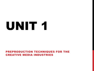 UNIT 1
PREPRODUCTION TECHNIQUES FOR THE
CREATIVE MEDIA INDUSTRIES
 