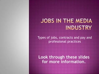 Jobs in the media industry Types of jobs, contracts and pay and professional practices Look through these slides for more information. 