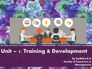 Unit – 1: Training & Development
By Radhika R G
Faculty of Commerce &
Management
 