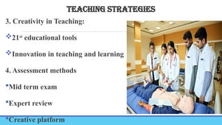 TEACHING STRATEGIES
3. Creativity in Teaching:
21st
educational tools
Innovation in teaching and learning
4. Assessment methods
Mid term exam
Expert review
Creative platform
 